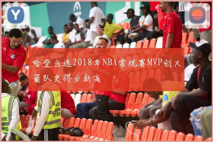 哈登当选2018年NBA常规赛MVP创火箭队史得分新高