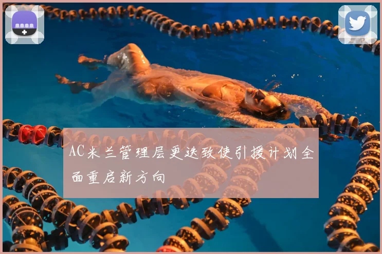 AC米兰管理层更迭致使引援计划全面重启新方向