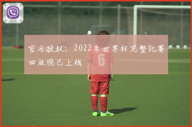 官方授权：2022年世界杯完整比赛回放现已上线