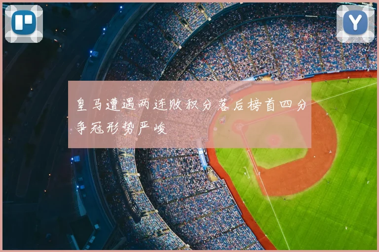 皇马遭遇两连败积分落后榜首四分争冠形势严峻