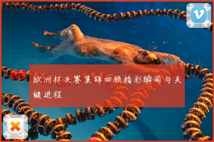 欧洲杯决赛集锦回顾精彩瞬间与关键进程