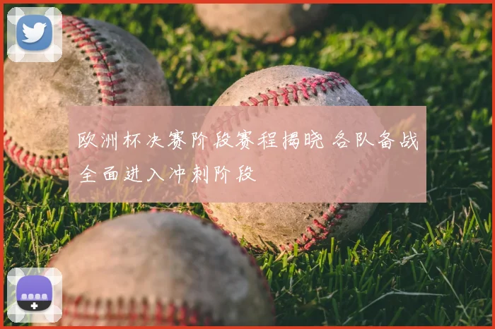 欧洲杯决赛阶段赛程揭晓 各队备战全面进入冲刺阶段