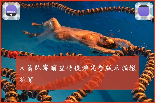 火箭队赛前宣传视频完整版及拍摄花絮