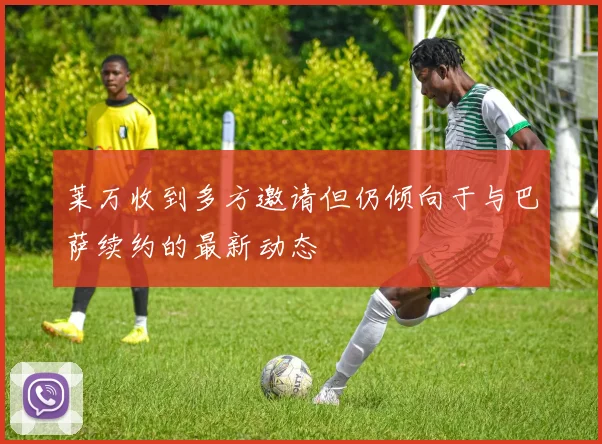 莱万收到多方邀请但仍倾向于与巴萨续约的最新动态