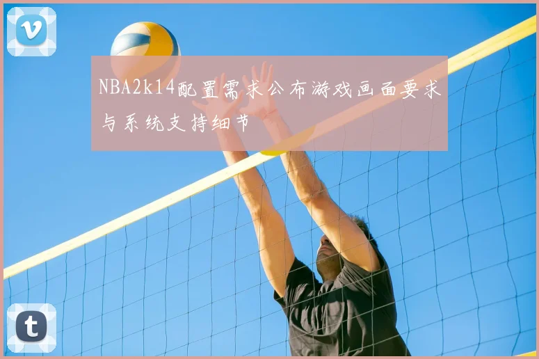 NBA2k14配置需求公布游戏画面要求与系统支持细节