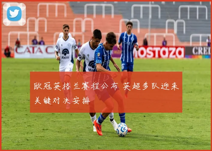 欧冠英格兰赛程公布 英超多队迎来关键对决安排