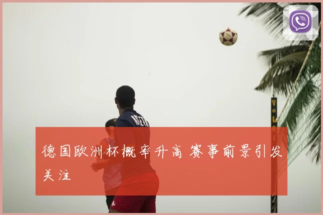 德国欧洲杯概率升高 赛事前景引发关注
