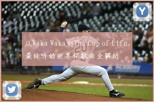 从Waka Waka到The Cup of Life，最好听的世界杯歌曲全解析