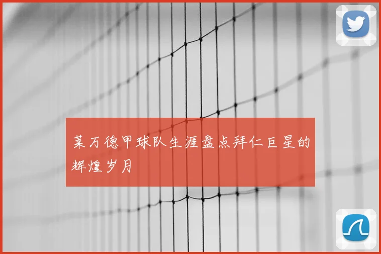 莱万德甲球队生涯盘点拜仁巨星的辉煌岁月