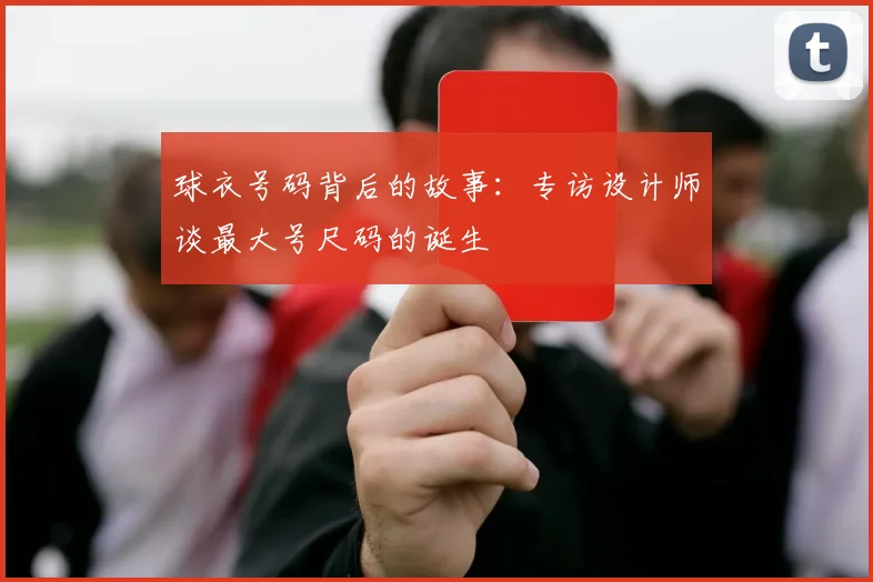 球衣号码背后的故事：专访设计师谈最大号尺码的诞生