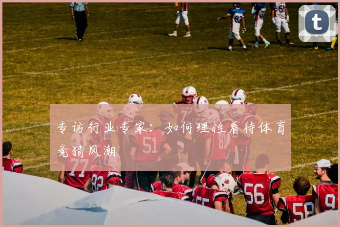 专访行业专家：如何理性看待体育竞猜风潮