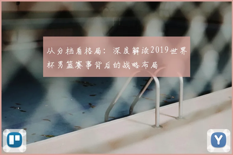 从分档看格局：深度解读2019世界杯男篮赛事背后的战略布局