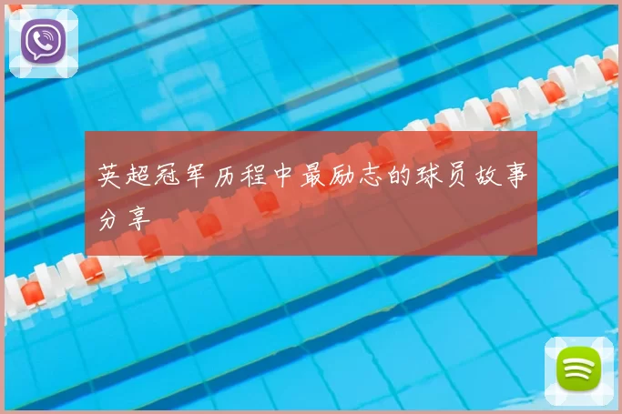 英超冠军历程中最励志的球员故事分享