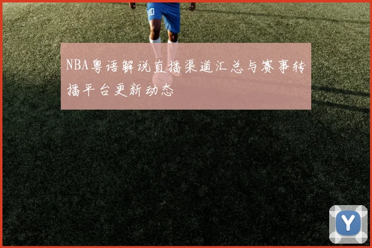 NBA粤语解说直播渠道汇总与赛事转播平台更新动态