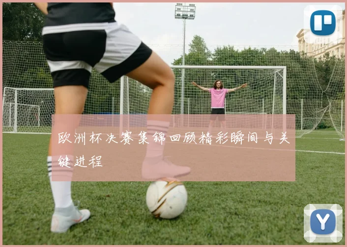 欧洲杯决赛集锦回顾精彩瞬间与关键进程