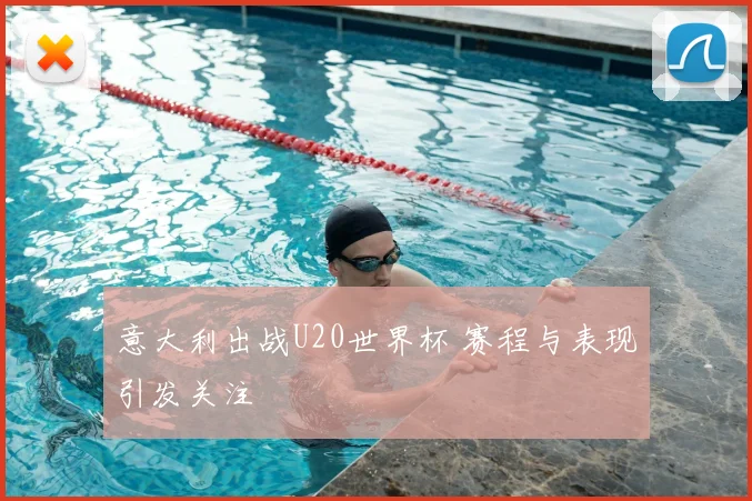 意大利出战U20世界杯 赛程与表现引发关注