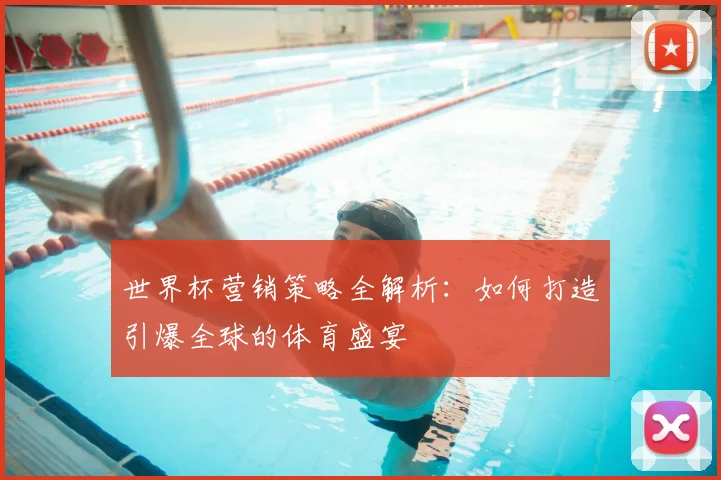 世界杯营销策略全解析：如何打造引爆全球的体育盛宴